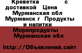 Креветка 70  , 120  с доставкой › Цена ­ 700 - Мурманская обл., Мурманск г. Продукты и напитки » Морепродукты   . Мурманская обл.